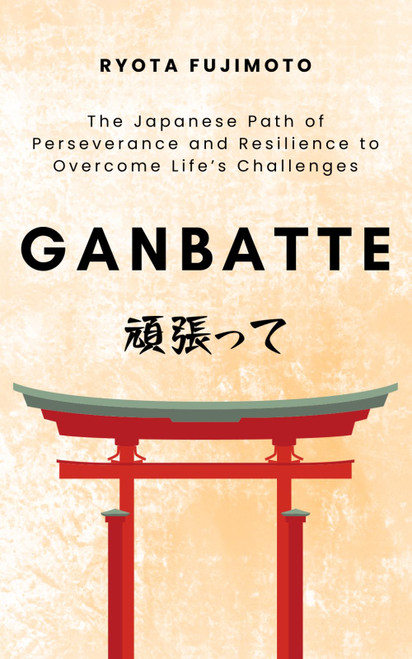 Ganbatte: The Japanese Path of Perseverance and Resilience to Overcome