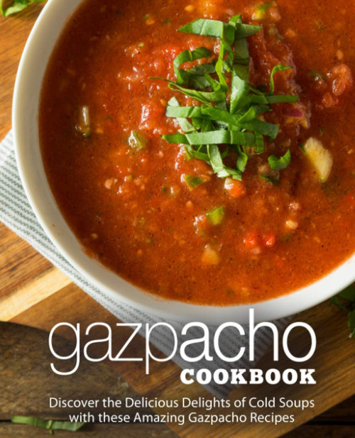 Gazpacho Cookbook: Discover the Delicious Delights of Cold Soups with
