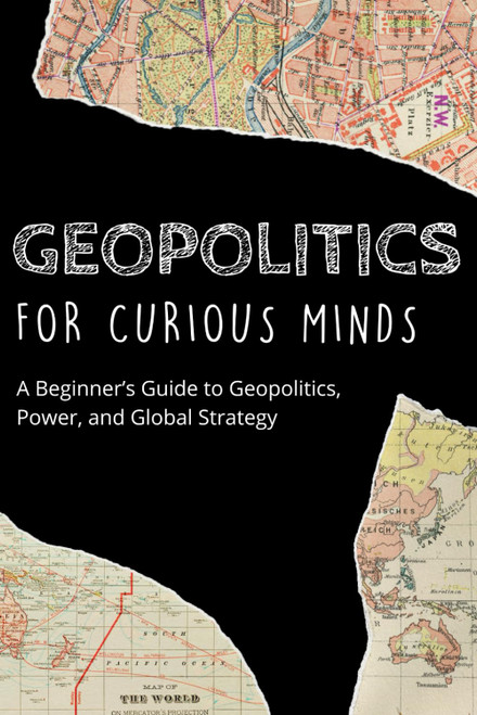 Geopolitics for Curious Minds: A Beginner's Guide to Geopolitics