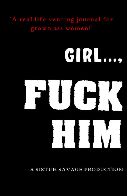 Girl, Fuck Him: A Real-Life Venting Journal for Grown Ass Women