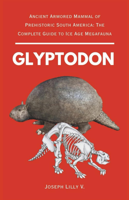 GLYPTODON: Ancient Armored Mammal of Prehistoric South America: The