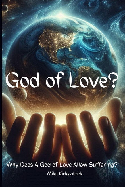 GOD OF LOVE?: Why does A GOD OF LOVE allow suffering?