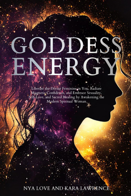 Goddess Energy: Liberate the Divine Feminine in You