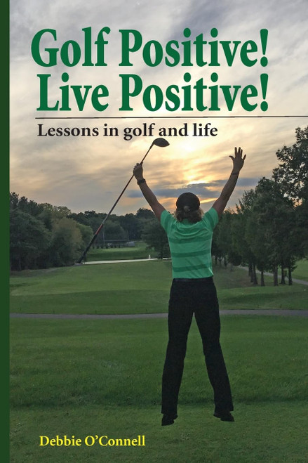 Golf Positive! Live Positive!: Lessons in golf and life