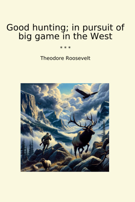 Good hunting; in pursuit of big game in the West (Classic Books)