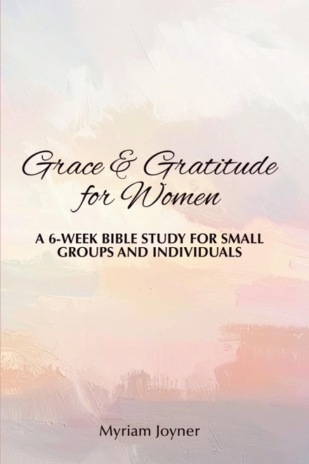 Grace & Gratitude for Women: A 6-Week Bible Study for Small Groups and