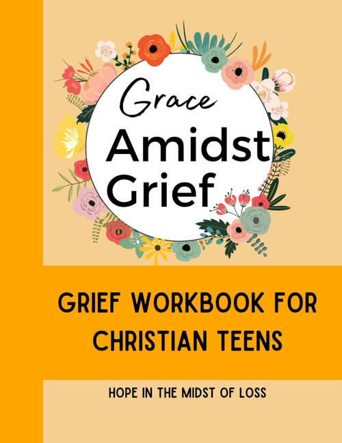 Grace Amidst Grief - Grief Workbook for Christian Teens