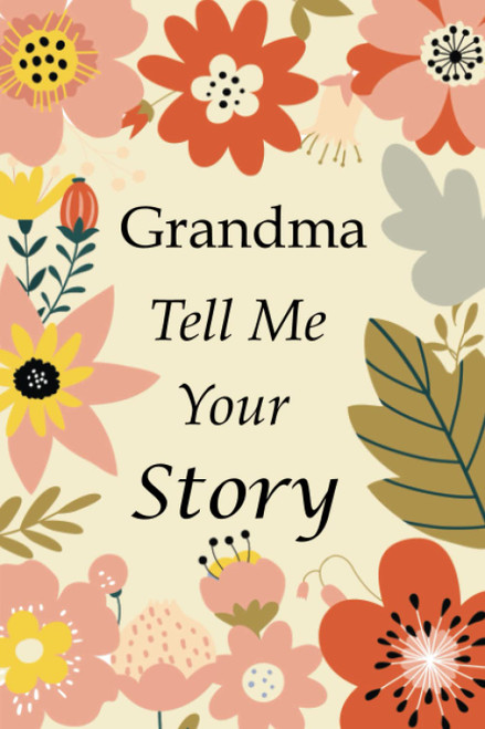 Grandma Tell Me Your Story: 140+ Questions For Your Grandma To Share Her