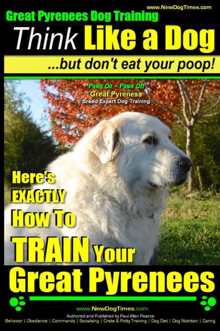 Great Pyrenees Dog Training | Think Like a Dog - But Don't Eat Your Poop!
