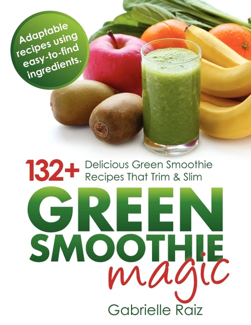 Green Smoothie Magic - 132+ Delicious Green Smoothie Recipes That Trim