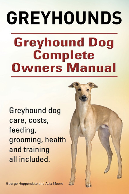 Greyhounds. Greyhound Dog Complete Owners Manual. Greyhound dog care