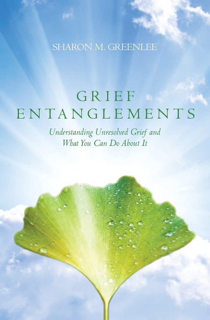 Grief Entanglements: Understanding Unresolved Grief and What You Can Do