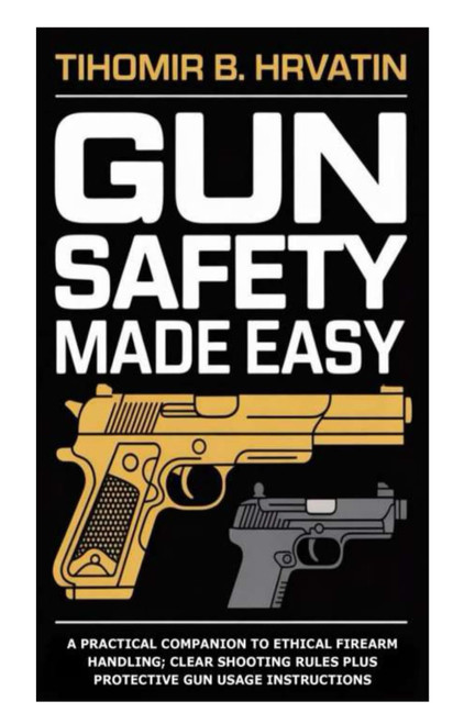 Gun Safety Made Easy: A Practical Companion to Ethical Firearm Handling;