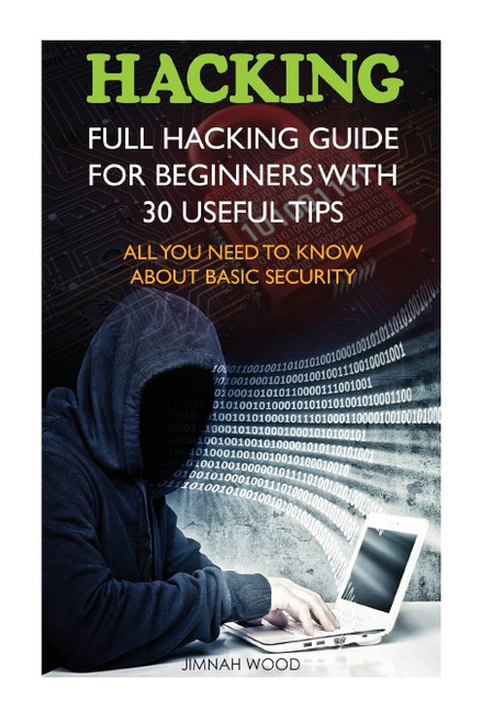Hacking: Full Hacking Guide for Beginners With 30 Useful Tips. All You