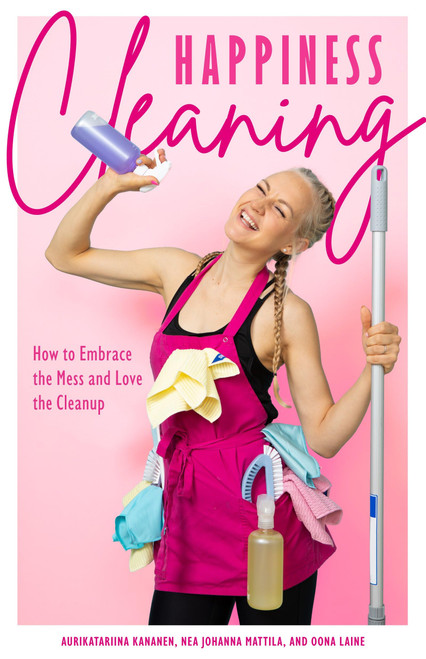 Happiness Cleaning: How to Embrace the Mess and Love the Cleanup