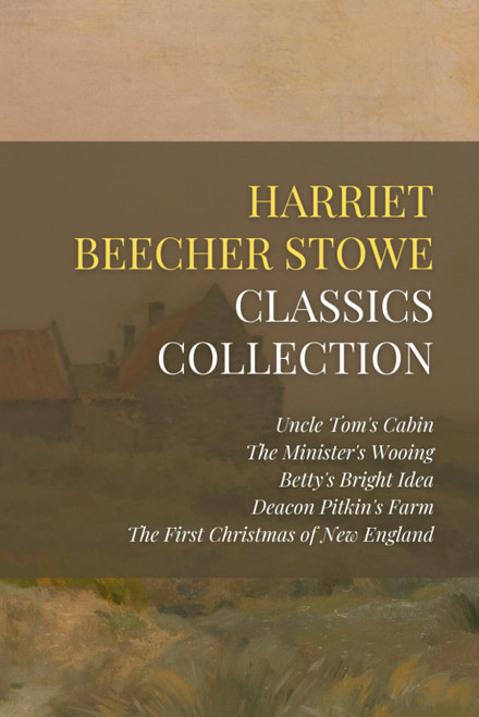 Harriet Beecher Stowe Classics Collection: Uncle Tom's Cabin
