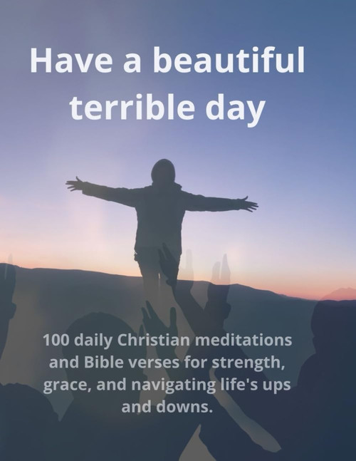 Have a beautiful terrible day: 100 daily Christian meditations and Bible
