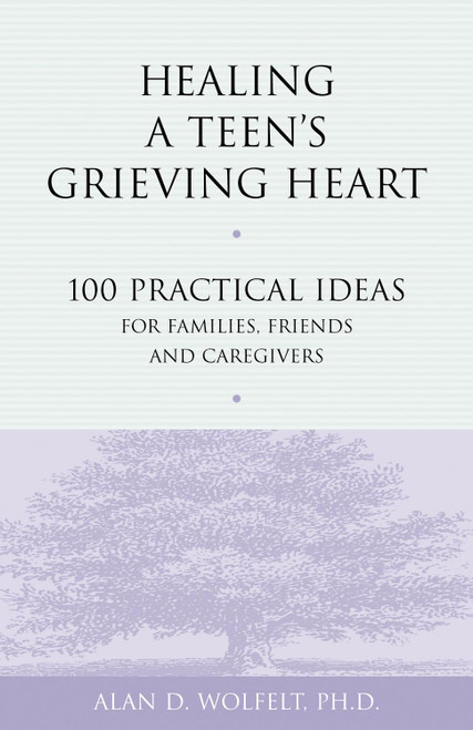 Healing a Teen's Grieving Heart: 100 Practical Ideas for Families