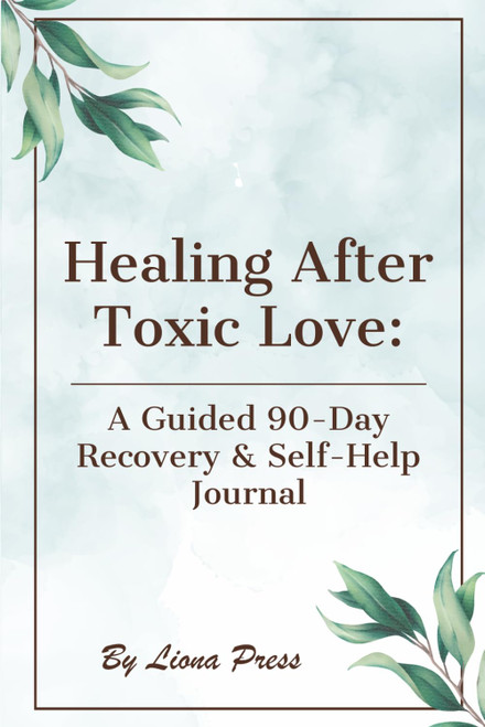 Healing After Toxic Love: A Guided 90-Day Recovery & Self-Help Journal