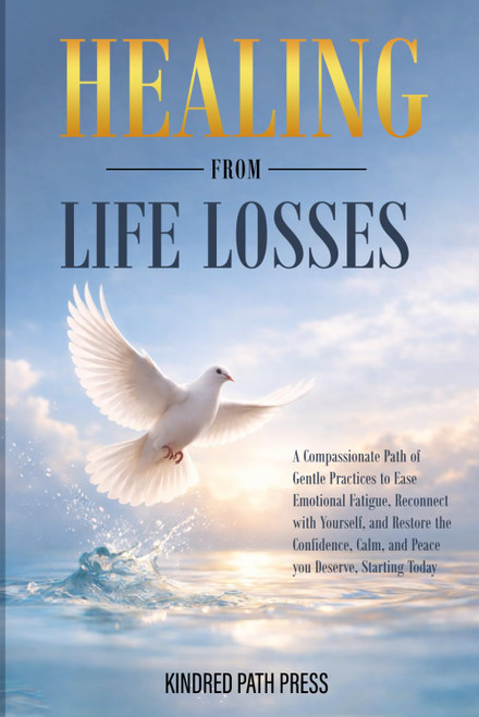 Healing from Life Losses: A Compassionate Path of Gentle Practices to