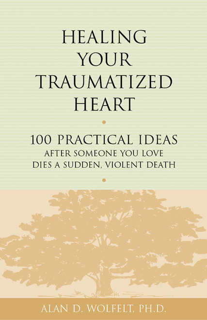 Healing Your Traumatized Heart: 100 Practical Ideas After Someone You
