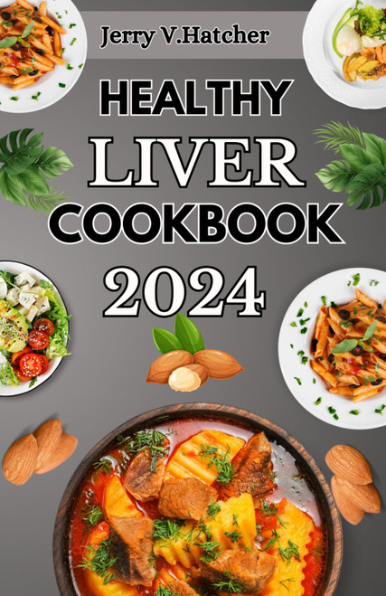 Healthy Liver Cookbook 2024: A Comprehensive Guide to Liver Health