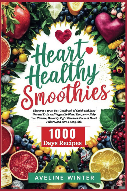 HEART HEALTHY SMOOTHIE: A 1000-Day Cookbook of Quick and Easy Natural