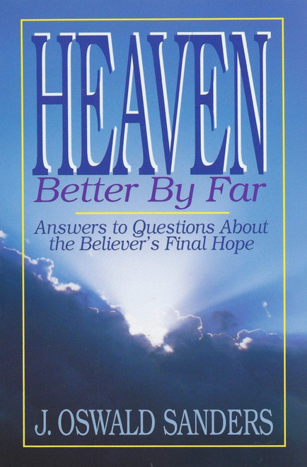 Heaven: Better by Far- Answers to Questions About the Believer's Final