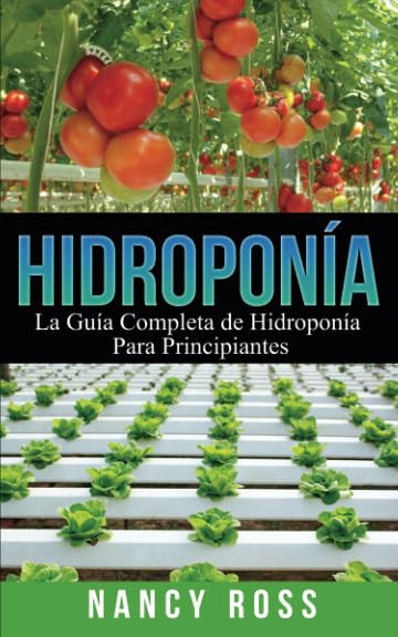 Hidroponía: La Guía Completa de Hidroponía Para Principiantes (Spanish Edition)