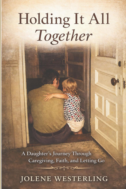 Holding It All Together: A Daughter's Journey Through Caregiving