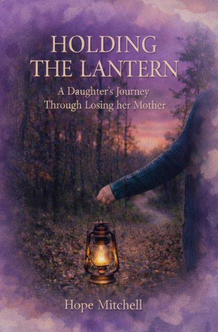Holding The Lantern: A Daughter's Journey Through Losing her Mother