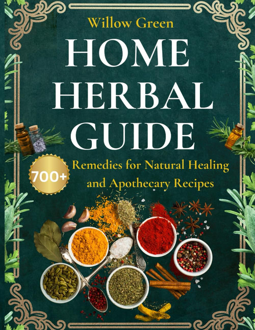 Home Herbal Guide: 700+ Remedies for Natural Healing and Apothecary
