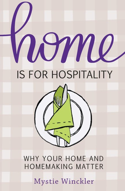 Home Is for Hospitality: Why Your Home and Homemaking Matter