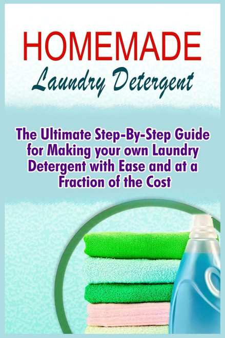 Homemade Laundry Detergent: The Ultimate Step-By-Step Guide For Making