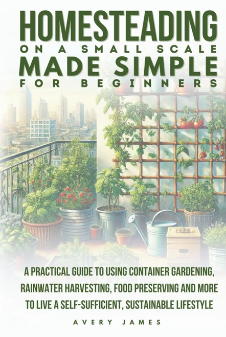Homesteading on a Small Scale Made Simple for Beginners