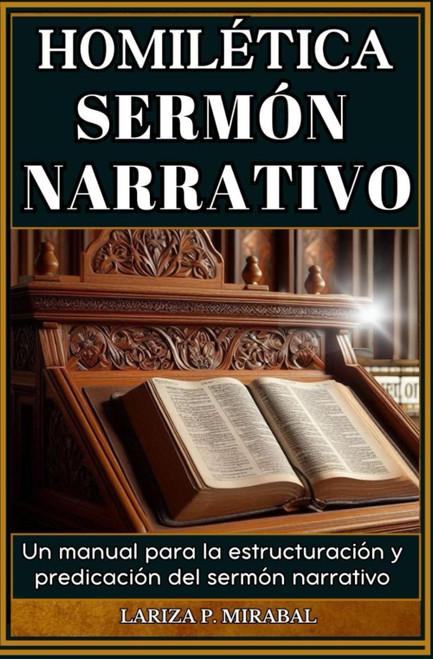 HOMILÉTICA SERMÓN NARRATIVO: Un manual para la estructuración y predicación del sermón narrativo