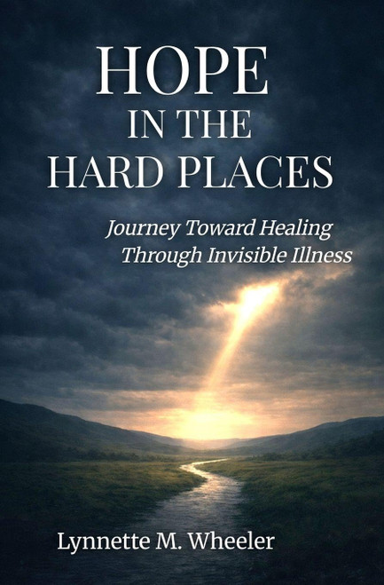 Hope In the Hard Places: Journey Toward Healing Through Invisible Illness
