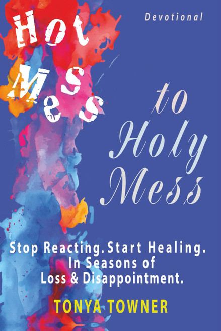 Hot Mess to Holy Mess: Stop Reacting. Start Healing. In Seasons of Loss