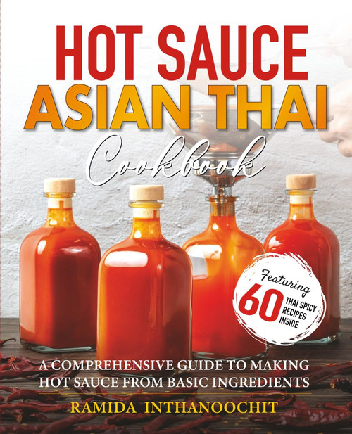 Hot Sauce Asian Thai Cookbook: A Comprehensive Guide to Making Hot Sauce