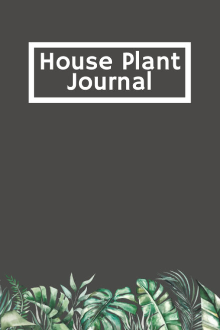 House Plant Journal: Plant Care Log Book to Keep Track of Plant Details