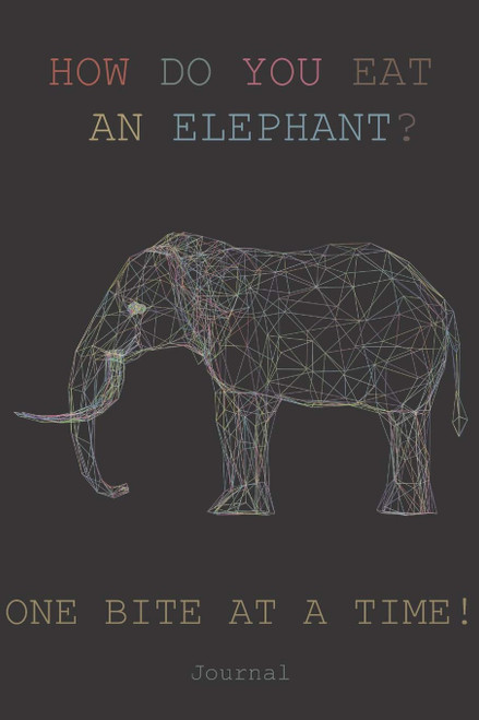 HOW DO YOU EAT AN ELEPHANT? ONE BITE AT A TIME! Journal