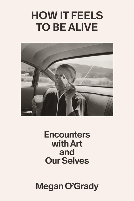 How It Feels to Be Alive: Encounters with Art and Our Selves