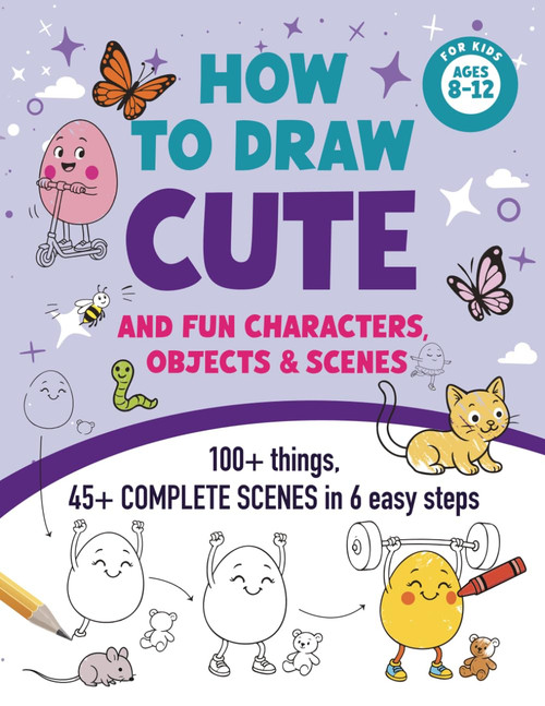 How to Draw for Kids Ages 8–12: Cute and Fun Characters, Objects & Scenes