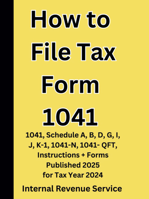 How to File Tax Form 1041: 1041, Schedule A, B, D, G, I, J, K-1, 1041-N,
