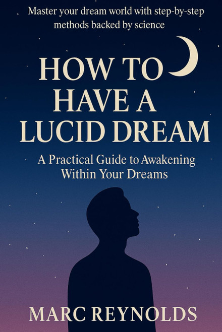 How to have a Lucid Dream: A Practical Guide to Awakening Within Your