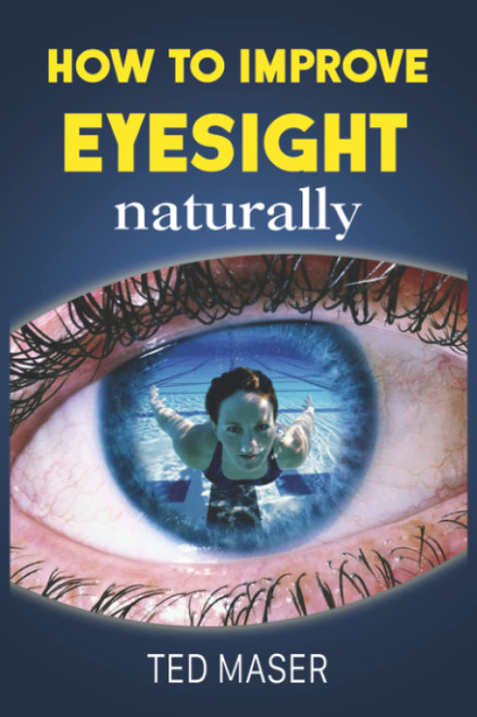 How To Improve Eyesight Naturally: Say NO To A Lifetime Of Glasses, Contact Lenses And Worsening Vision