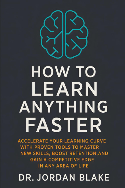 How to Learn Anything Faster: Accelerate Your Learning Curve with Proven