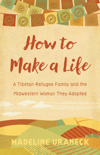 How to Make a Life: A Tibetan Refugee Family and the Midwestern Woman