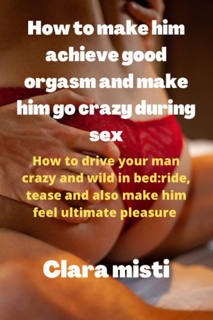 How to make him achieve good orgasms and make him go crazy during sex