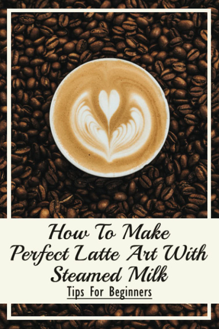 How To Make Perfect Latte Art with Steamed Milk